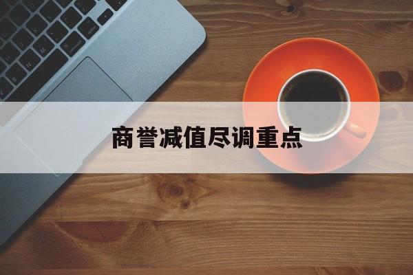 商誉减值尽调重点(商誉减值的上市公司)宜春市