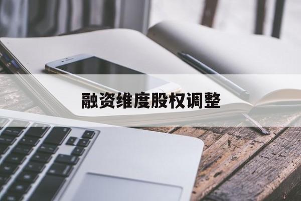 融资维度股权调整(融资维度股权调整方案)宜春市